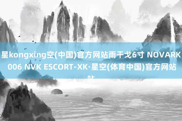 星kongxing空(中国)官方网站雨干戈6寸 NOVARK 006 NVK ESCORT-XK·星空(体育中国)官方网站
